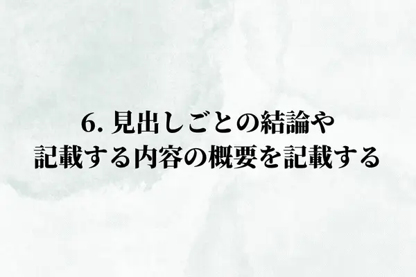 6. 見出しごとの結論や記載する内容の概要を記載する