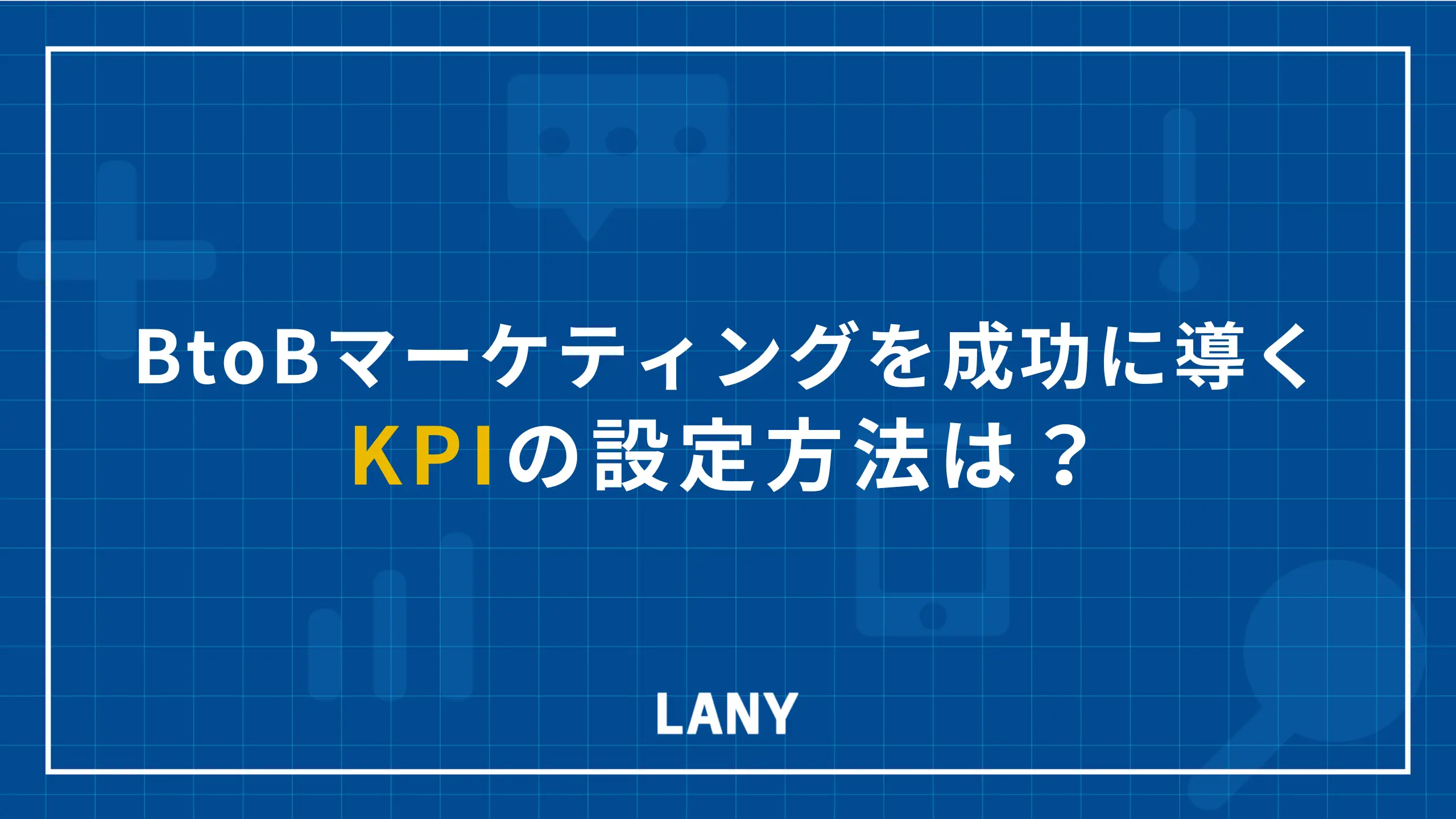 BtoBマーケティングを成功に導くKPIの設定方法は?5ステップで解説