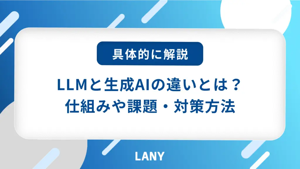 LLMと生成AIの違いとは?仕組みや課題、対策方法をそれぞれ解説