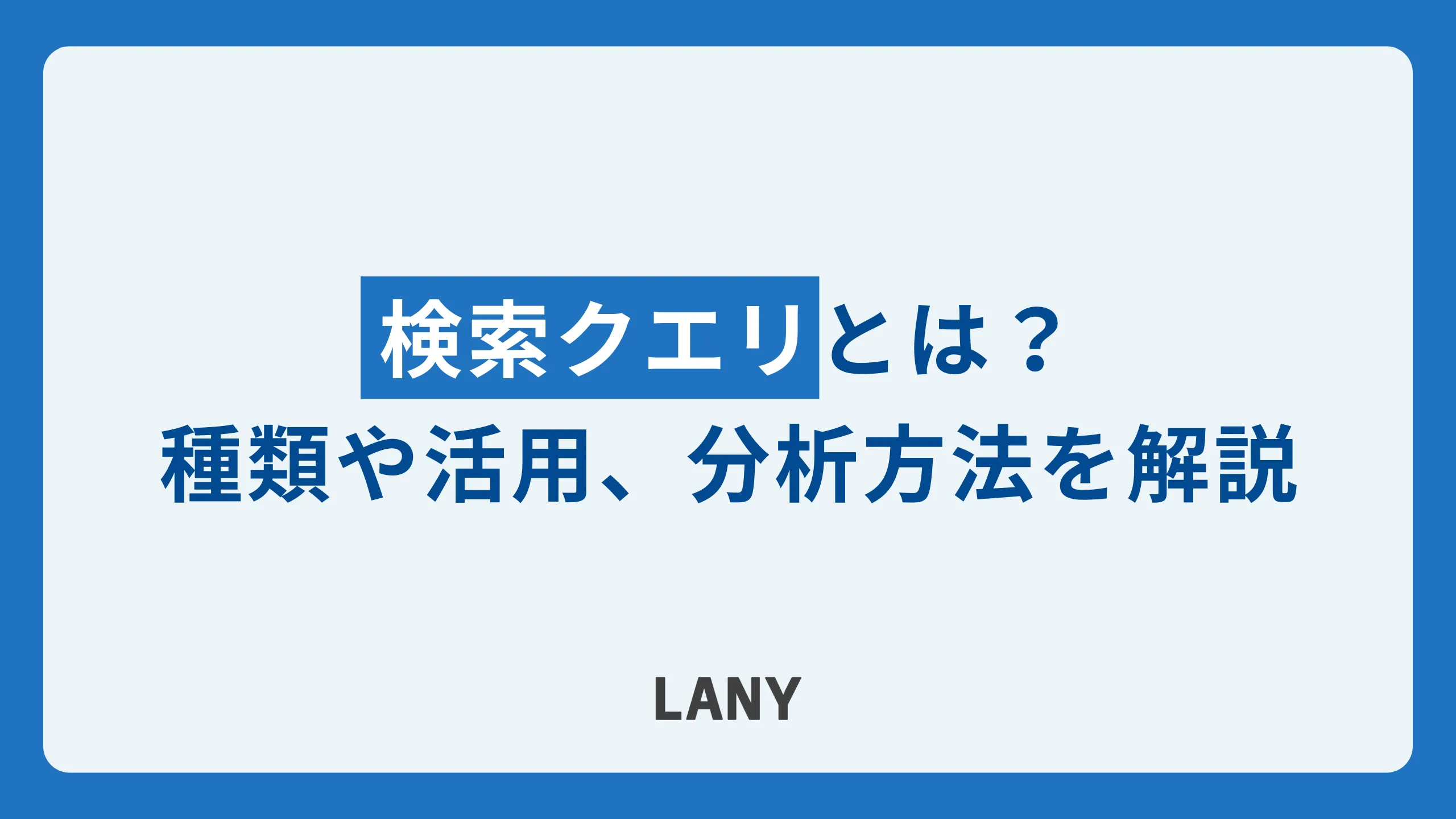 検索クエリとは？検索クエリの種類や検索キーワードとの違い、活用方法について徹底解説！