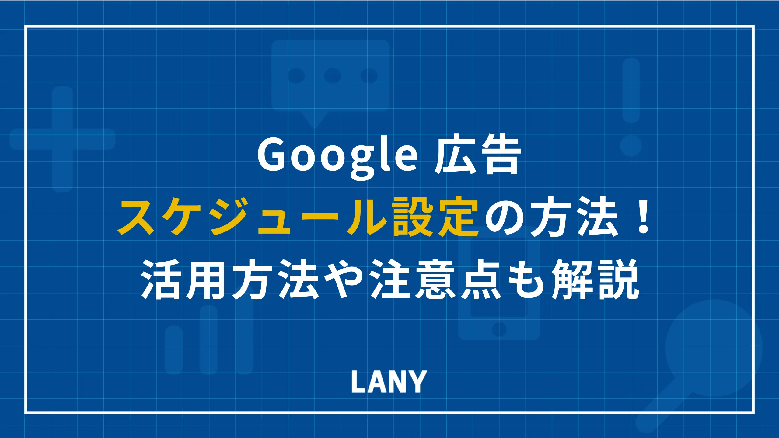 Google 広告のスケジュール設定方法を紹介！活用方法や注意点も詳しく解説