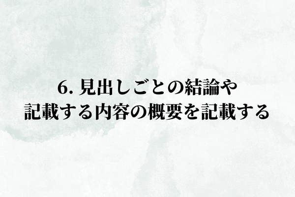 6. 見出しごとの結論や記載する内容の概要を記載する