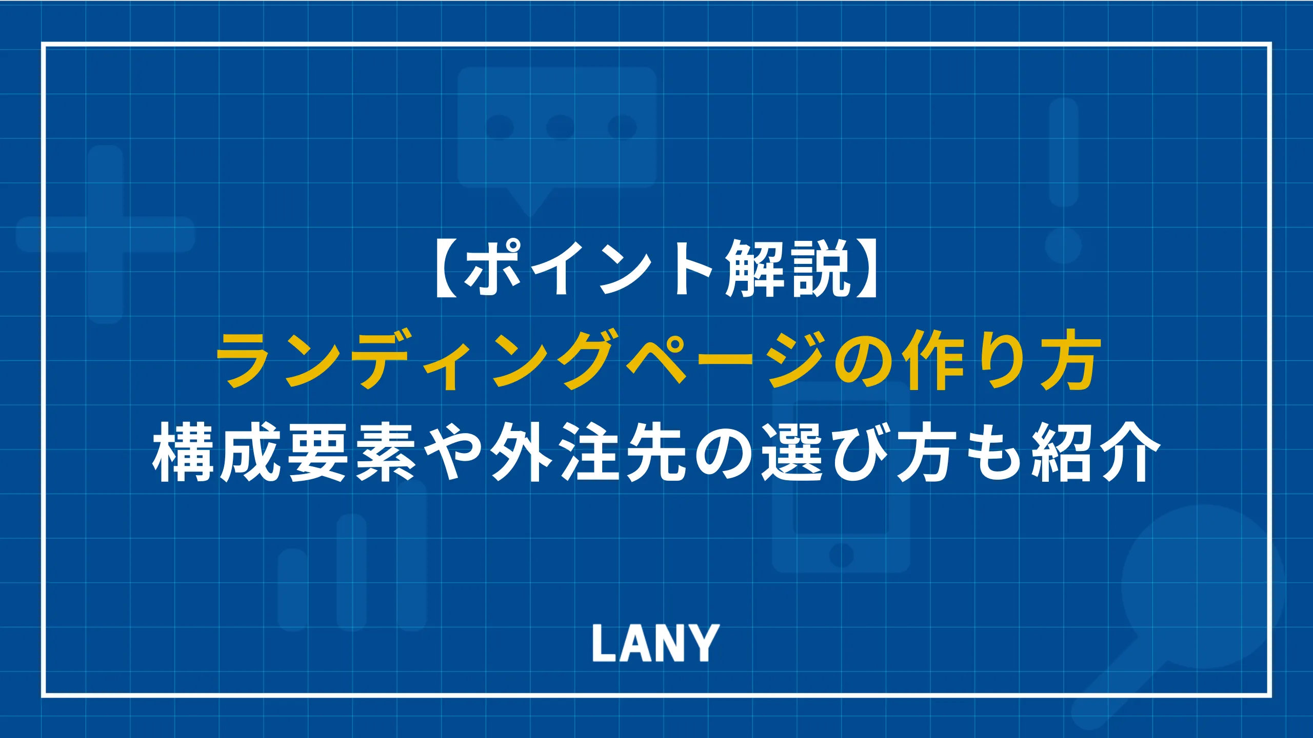 ランディングページ（LP）の作り方や構成要素｜外注先の選び方も解説