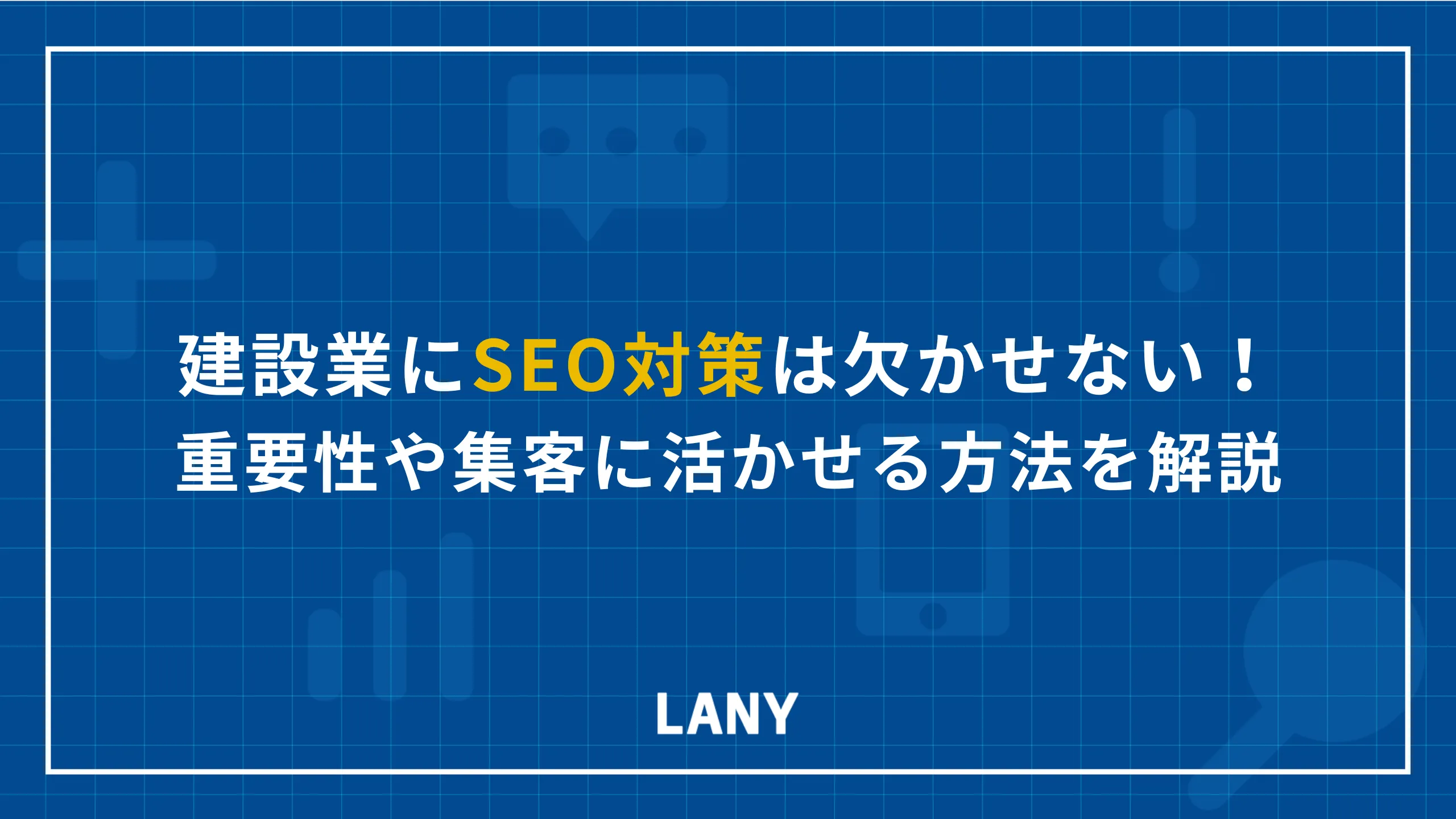 建設業にSEO対策は欠かせない！重要性やメリット、集客に活かせる方法を解説