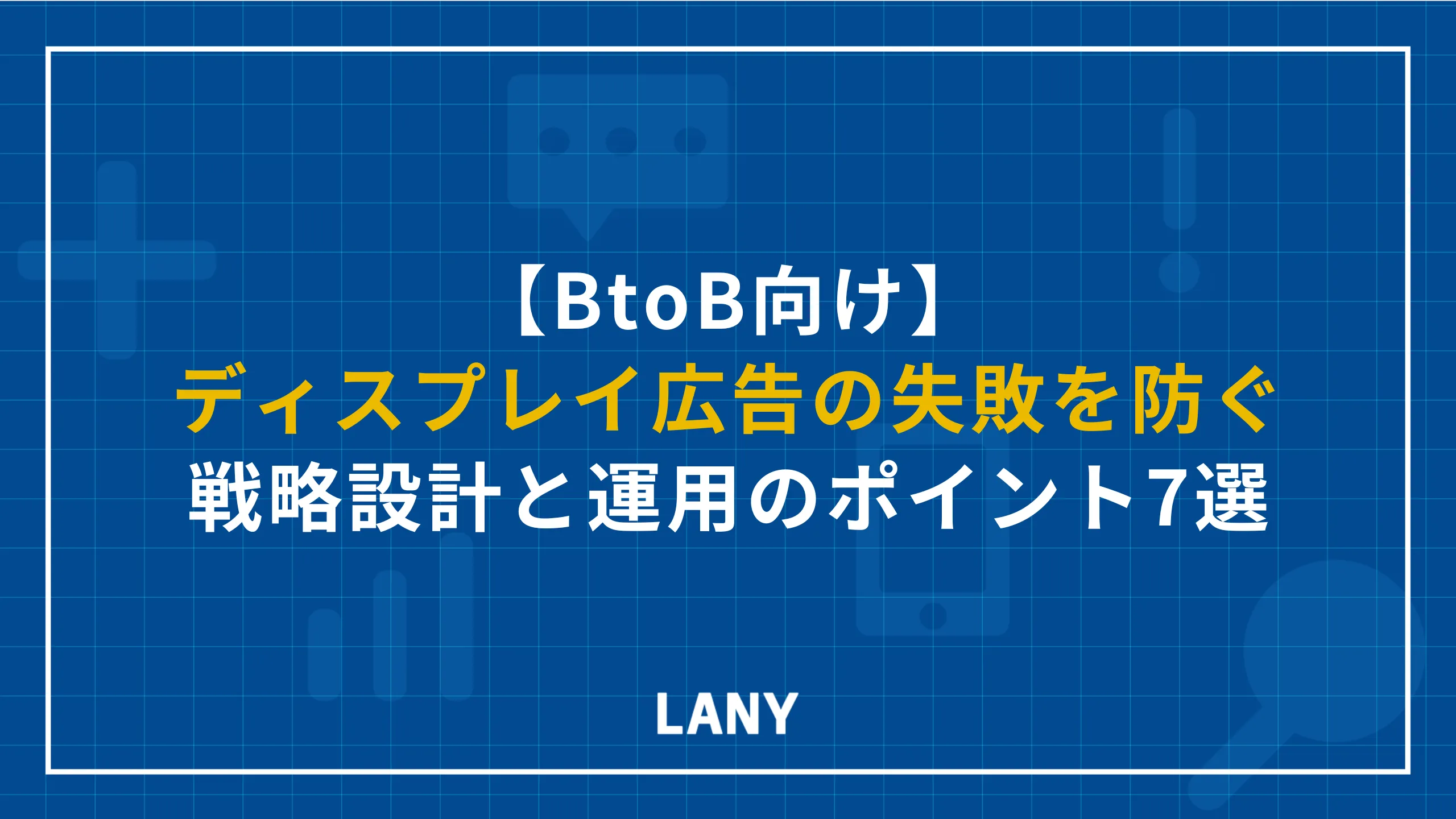 BtoB向けディスプレイ広告の失敗を防ぐ戦略設計と運用のポイント7選