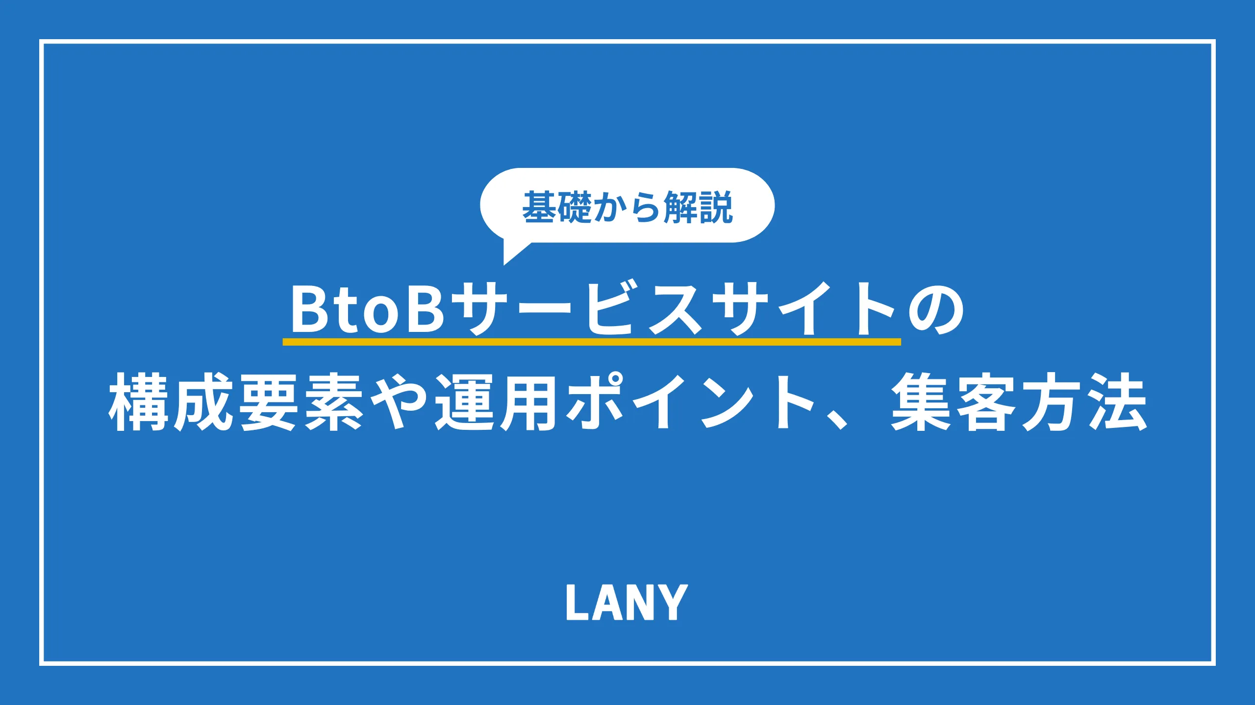 BtoBサービスサイトの基礎知識|構成要素や運用ポイント、集客方法も解説
