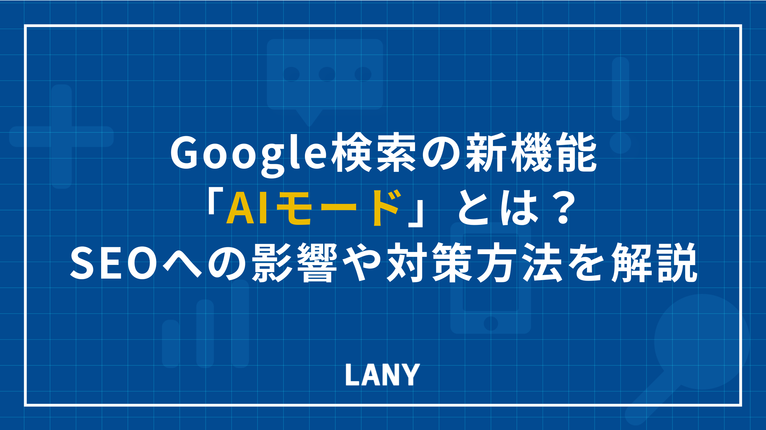 Google検索の新機能「AIモード」とは?SEOへの影響や対策方法を解説